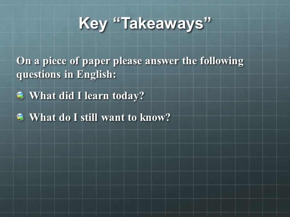 Key Takeaways On a piece of paper please answer the following questions in English: What did I learn today.