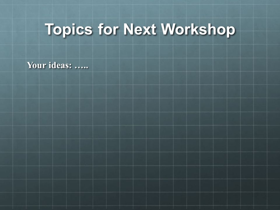 Topics for Next Workshop Your ideas: …..