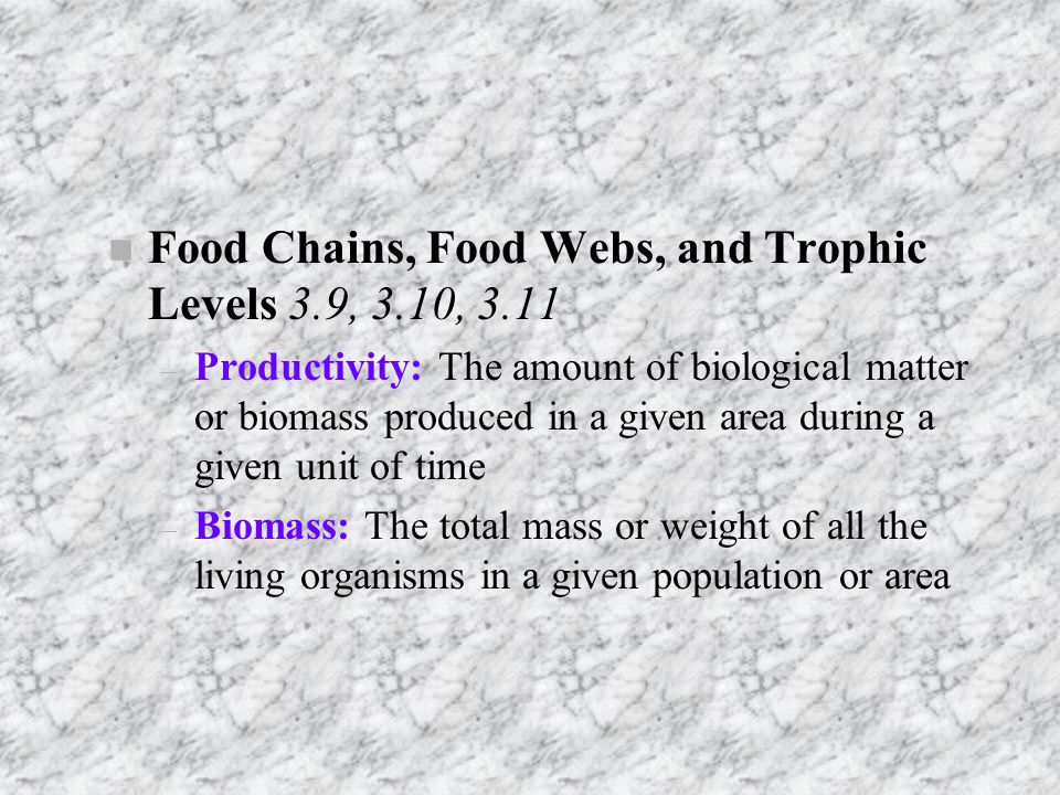 nFnFood Chains, Food Webs, and Trophic Levels 3.9, 3.10, 3.11 –P–Productivity: The amount of biological matter or biomass produced in a given area during a given unit of time –B–Biomass: The total mass or weight of all the living organisms in a given population or area
