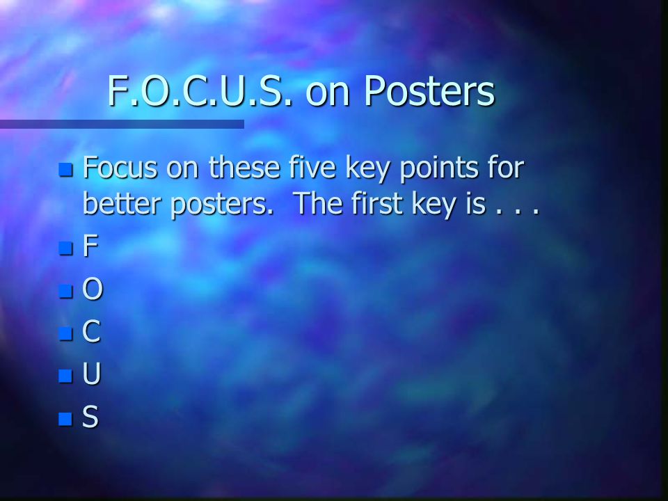 F.O.C.U.S. on Posters n Focus on these five key points for better posters.