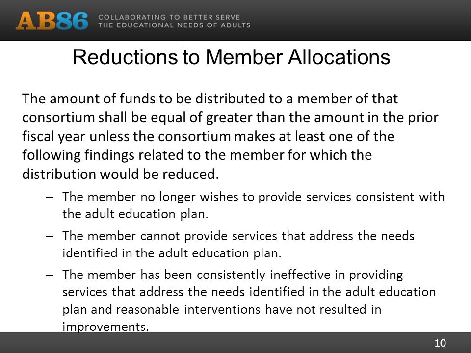 Reductions to Member Allocations The amount of funds to be distributed to a member of that consortium shall be equal of greater than the amount in the prior fiscal year unless the consortium makes at least one of the following findings related to the member for which the distribution would be reduced.