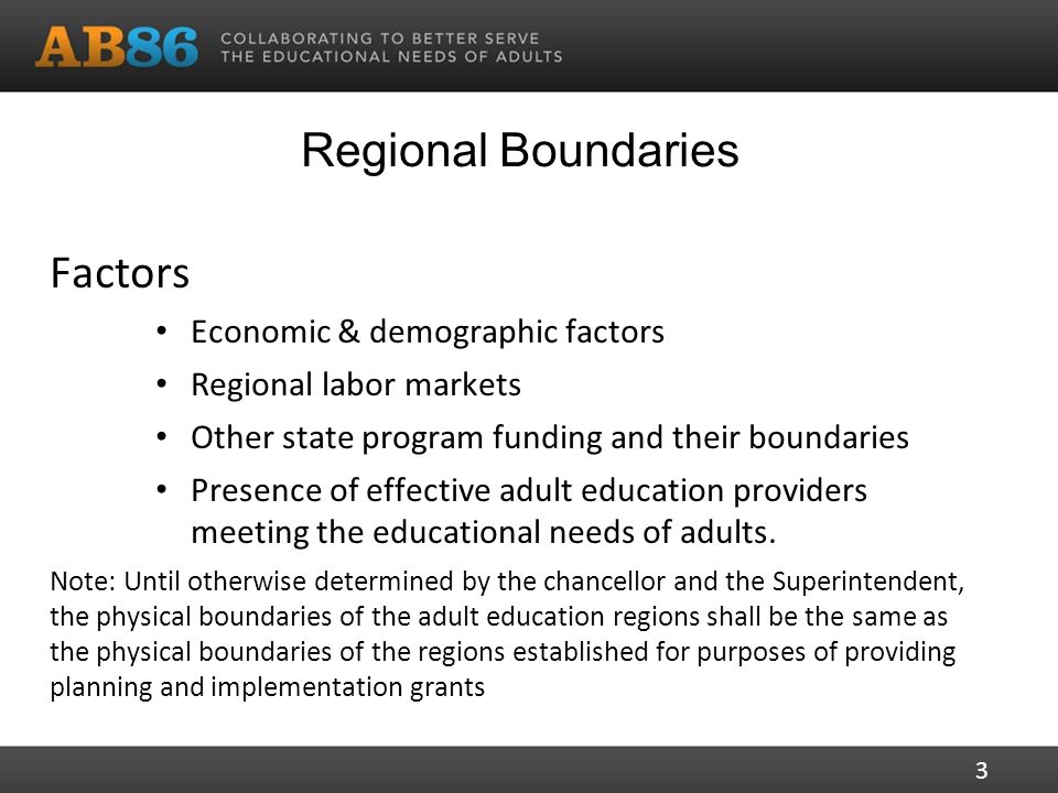 Regional Boundaries Factors Economic & demographic factors Regional labor markets Other state program funding and their boundaries Presence of effective adult education providers meeting the educational needs of adults.