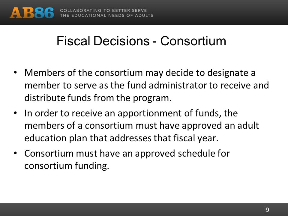 Fiscal Decisions - Consortium Members of the consortium may decide to designate a member to serve as the fund administrator to receive and distribute funds from the program.