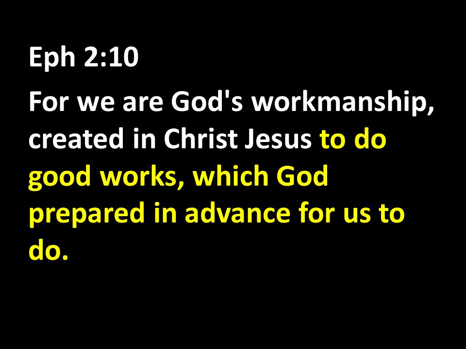 Eph 2:10 For we are God s workmanship, created in Christ Jesus to do good works, which God prepared in advance for us to do.