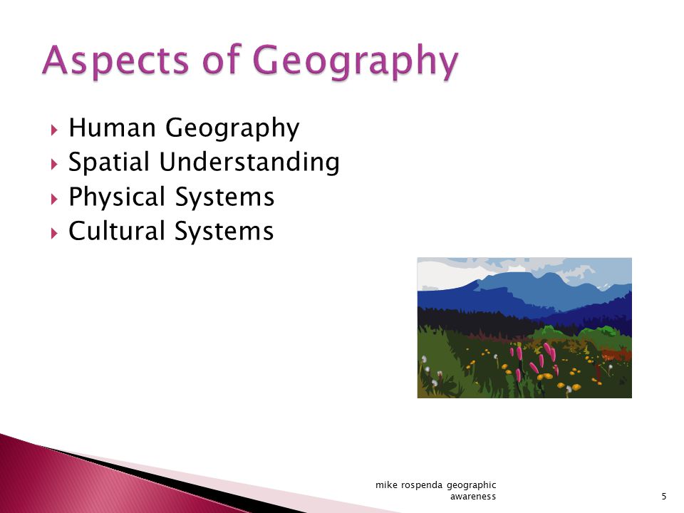  Human Geography  Spatial Understanding  Physical Systems  Cultural Systems 5 mike rospenda geographic awareness