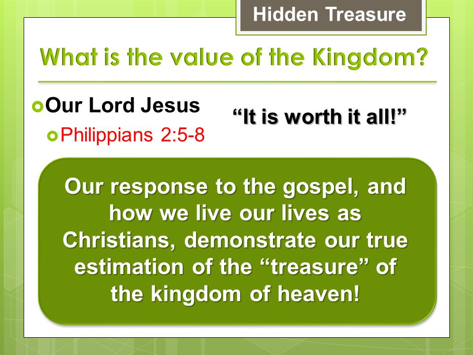  Our Lord Jesus  Philippians 2:5-8 Hidden Treasure Our response to the gospel, and how we live our lives as Christians, demonstrate our true estimation of the treasure of the kingdom of heaven.