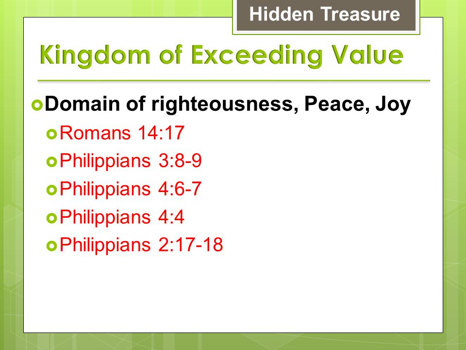  Domain of righteousness, Peace, Joy  Romans 14:17  Philippians 3:8-9  Philippians 4:6-7  Philippians 4:4  Philippians 2:17-18 Hidden Treasure