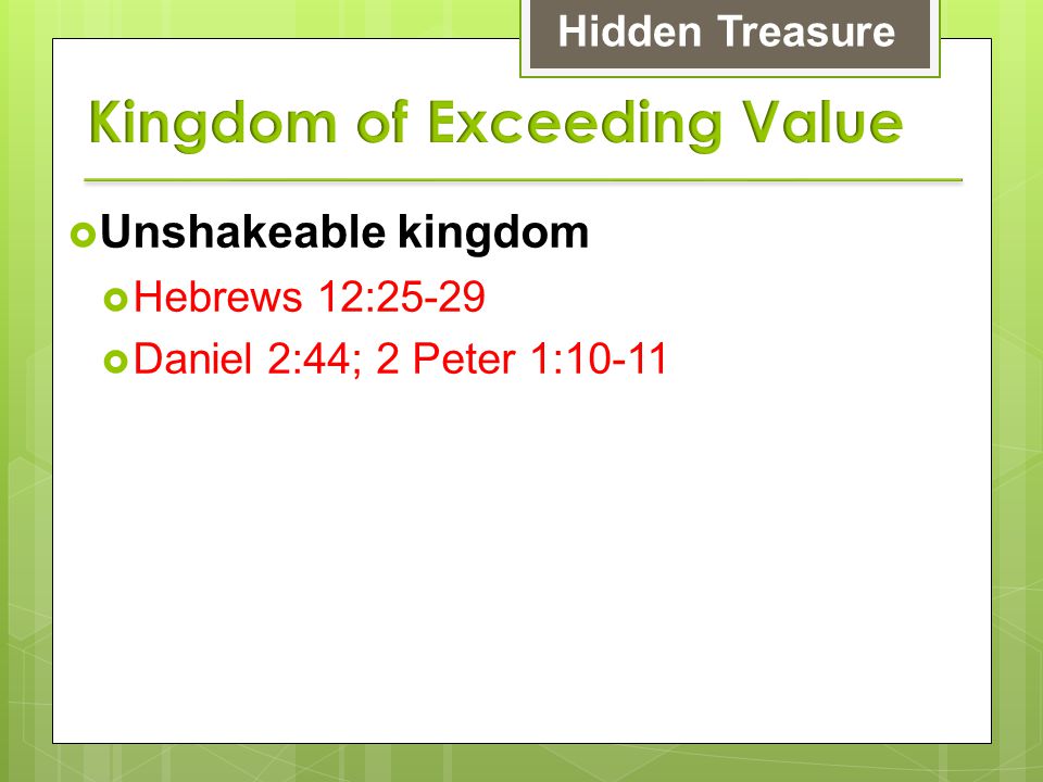  Unshakeable kingdom  Hebrews 12:25-29  Daniel 2:44; 2 Peter 1:10-11 Hidden Treasure