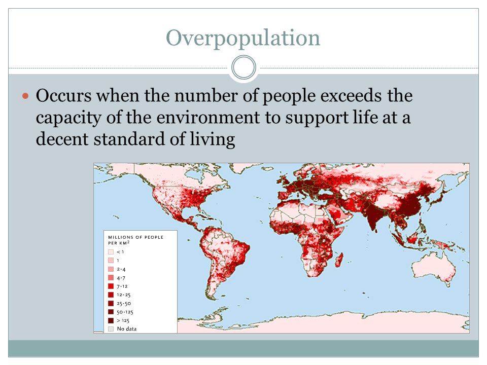 Overpopulation Occurs when the number of people exceeds the capacity of the environment to support life at a decent standard of living