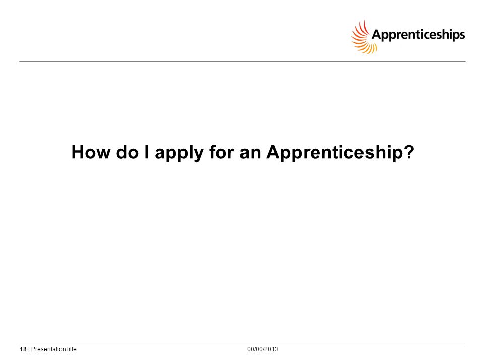18 | Presentation title How do I apply for an Apprenticeship 00/00/2013