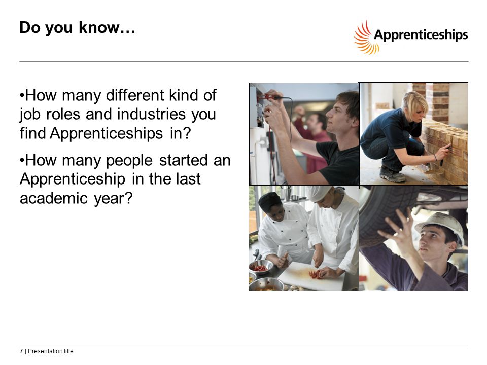 7 | Presentation title Do you know… How many different kind of job roles and industries you find Apprenticeships in.