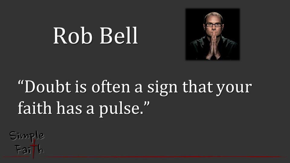 Rob Bell Doubt is often a sign that your faith has a pulse.