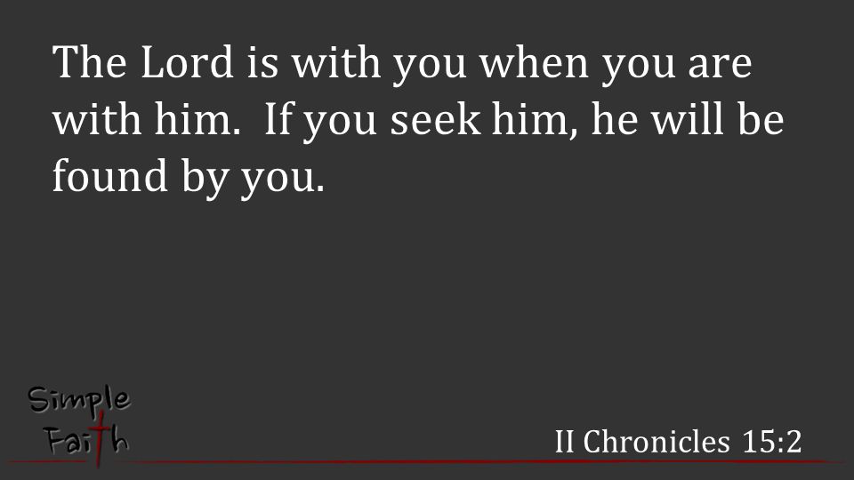 II Chronicles 15:2 The Lord is with you when you are with him.