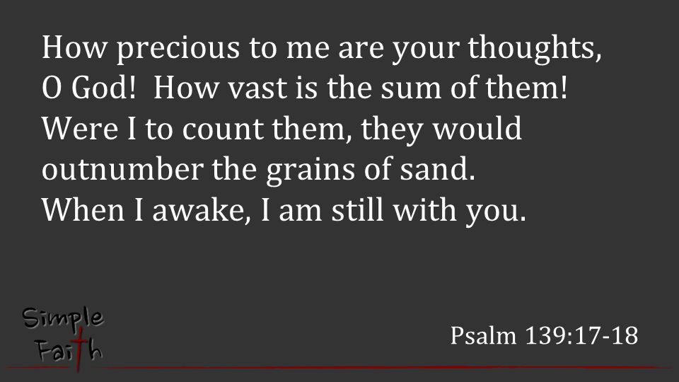 Psalm 139:17-18 How precious to me are your thoughts, O God.