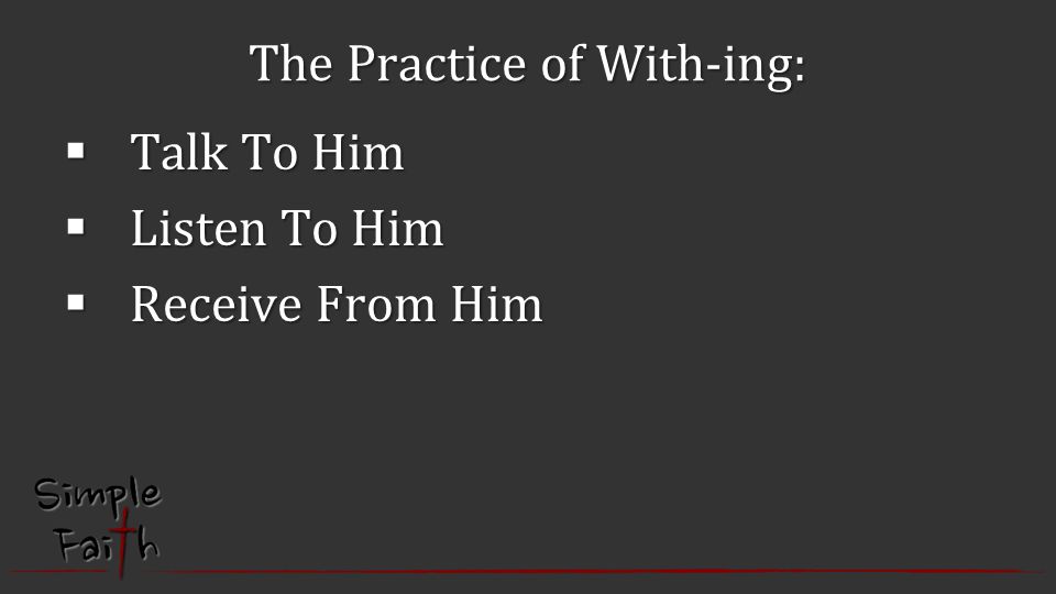 The Practice of With-ing:  Talk To Him  Listen To Him  Receive From Him