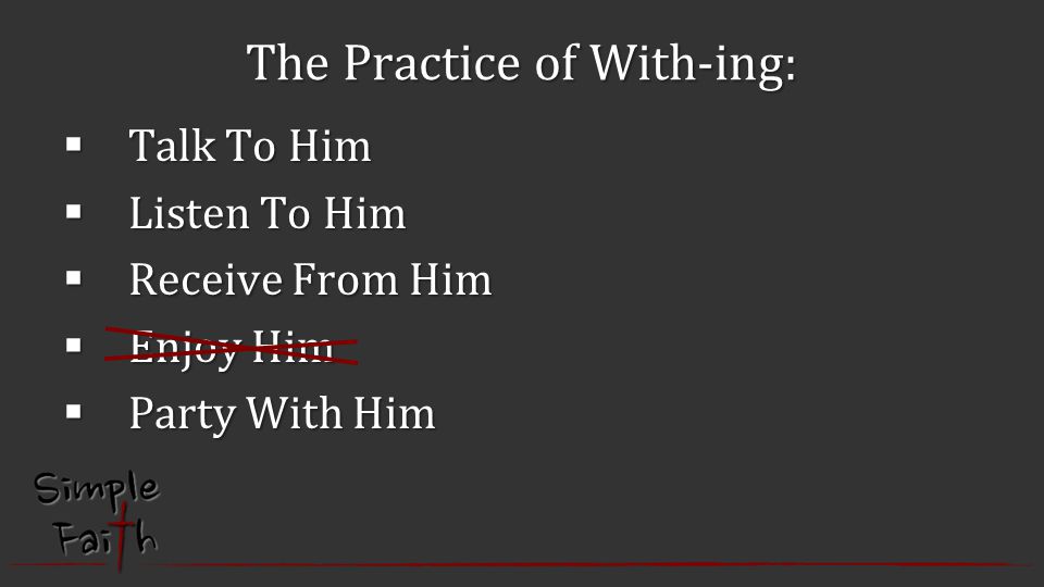 The Practice of With-ing:  Talk To Him  Listen To Him  Receive From Him  Enjoy Him  Party With Him