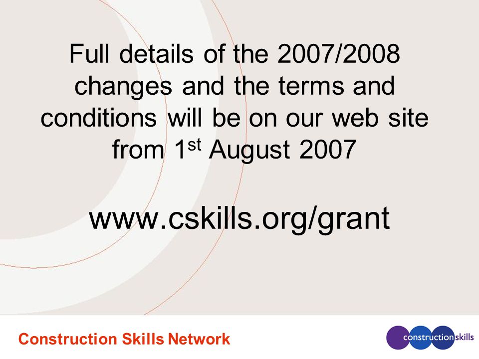Construction Skills Network Full details of the 2007/2008 changes and the terms and conditions will be on our web site from 1 st August
