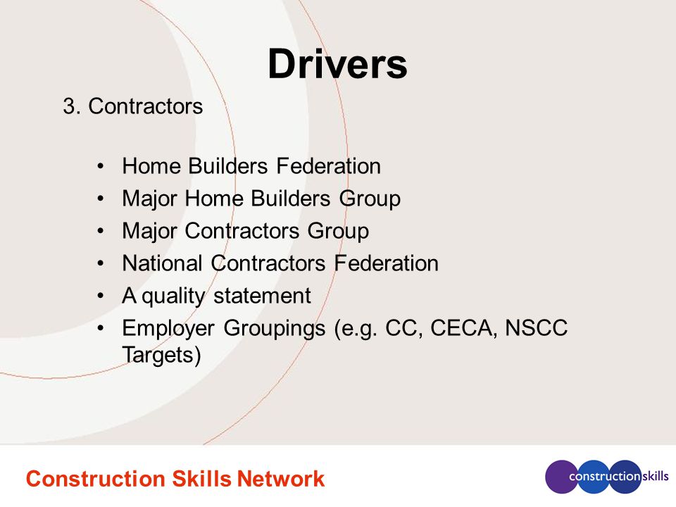 Construction Skills Network Drivers 3.Contractors Home Builders Federation Major Home Builders Group Major Contractors Group National Contractors Federation A quality statement Employer Groupings (e.g.