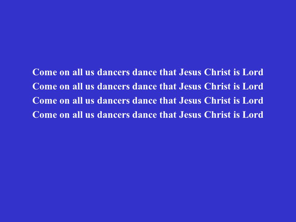 Come on all us dancers dance that Jesus Christ is Lord