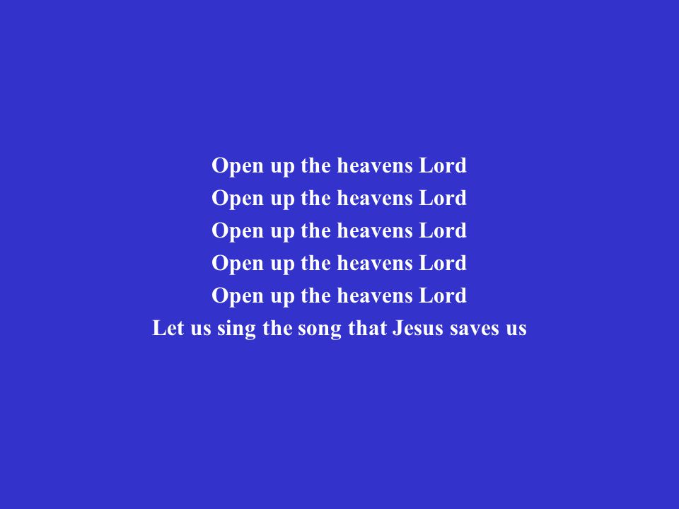 Open up the heavens Lord Let us sing the song that Jesus saves us