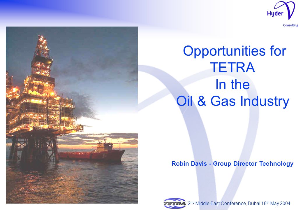 Opportunities for TETRA In the Oil & Gas Industry Robin Davis - Group Director Technology 2 nd Middle East Conference, Dubai 18 th May 2004