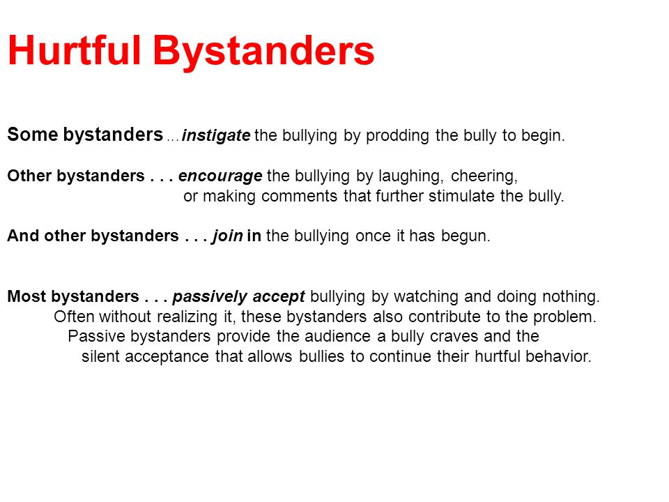 Hurtful Bystanders Some bystanders... instigate the bullying by prodding the bully to begin.