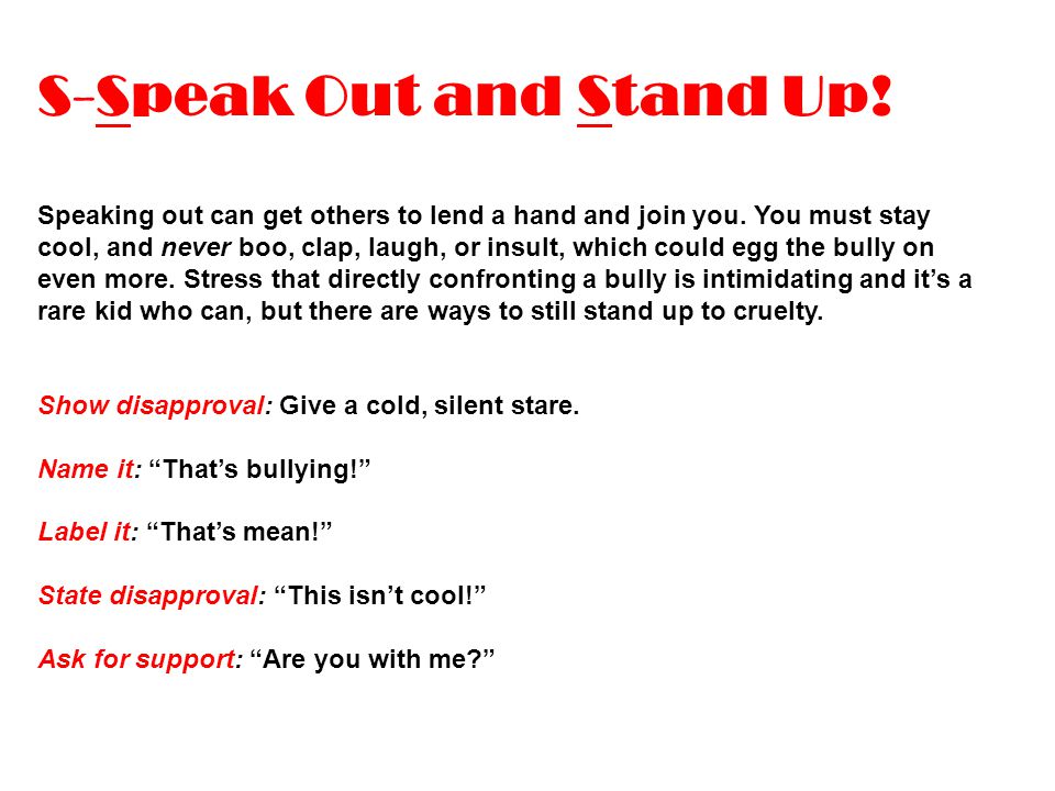 S-Speak Out and Stand Up. Speaking out can get others to lend a hand and join you.