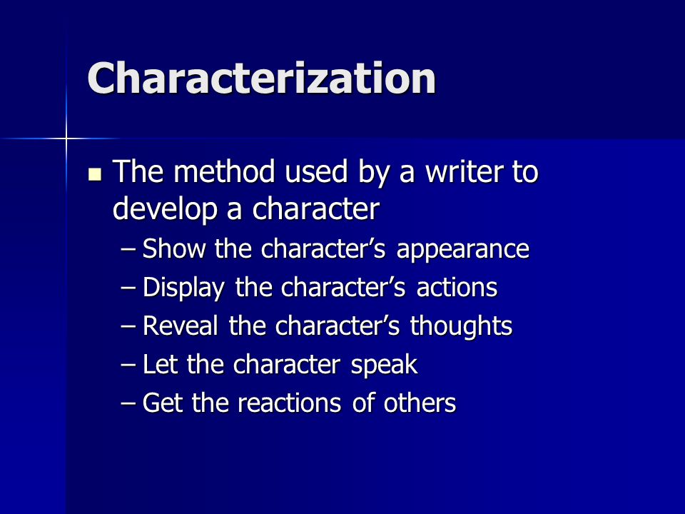 Characterization The method used by a writer to develop a character The method used by a writer to develop a character –Show the character’s appearance –Display the character’s actions –Reveal the character’s thoughts –Let the character speak –Get the reactions of others