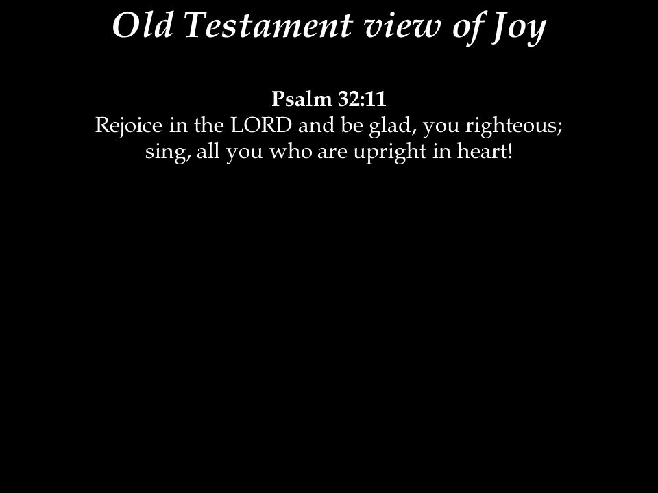 Psalm 32:11 Rejoice in the LORD and be glad, you righteous; sing, all you who are upright in heart!