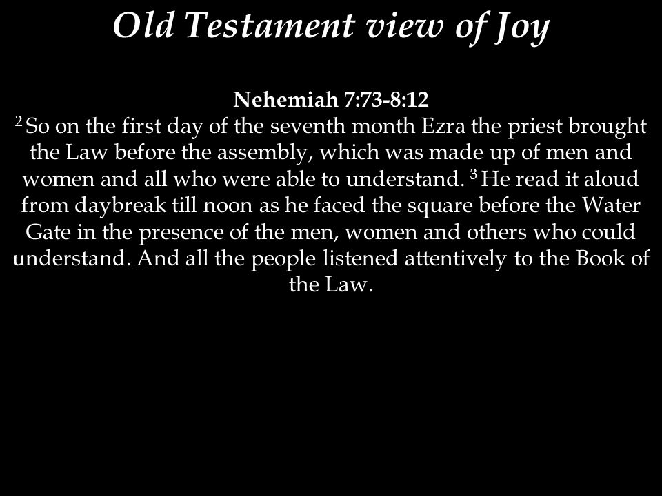 Old Testament view of Joy Nehemiah 7:73-8:12 2 So on the first day of the seventh month Ezra the priest brought the Law before the assembly, which was made up of men and women and all who were able to understand.