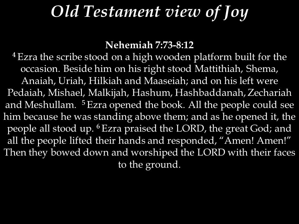 Old Testament view of Joy Nehemiah 7:73-8:12 4 Ezra the scribe stood on a high wooden platform built for the occasion.