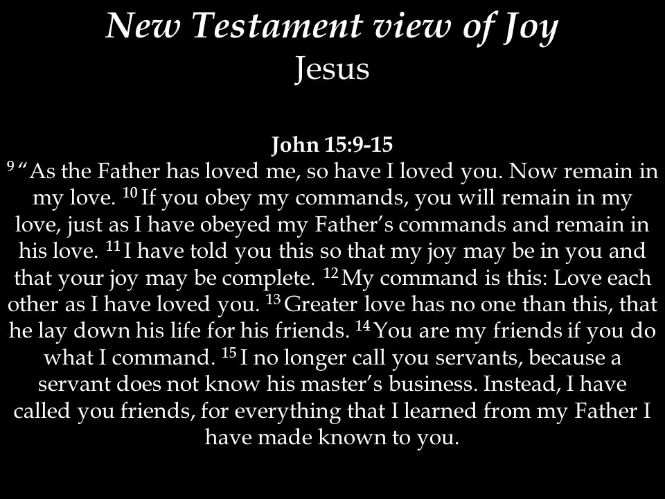 New Testament view of Joy Jesus John 15: As the Father has loved me, so have I loved you.
