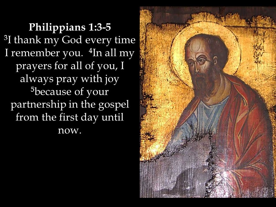 Philippians 1:3-5 3 I thank my God every time I remember you.
