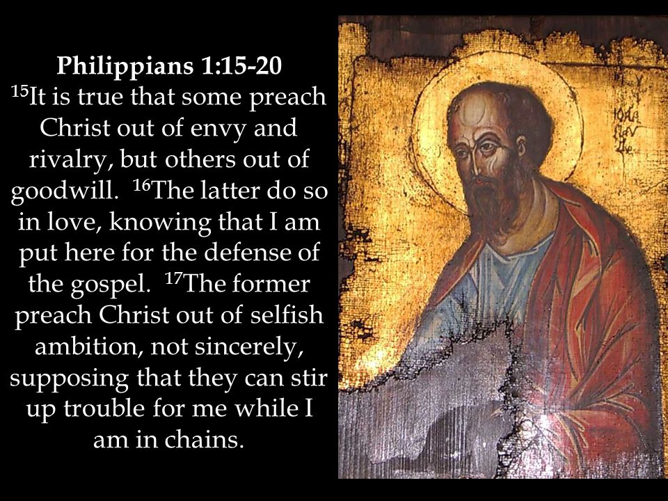 Philippians 1: It is true that some preach Christ out of envy and rivalry, but others out of goodwill.
