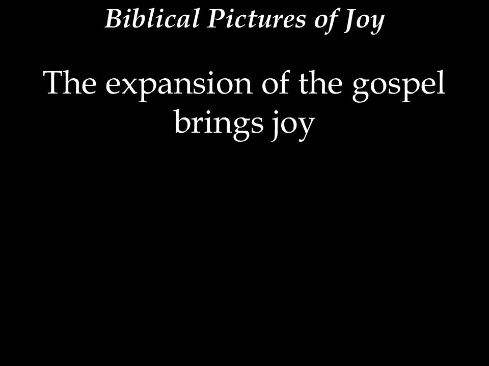 The expansion of the gospel brings joy