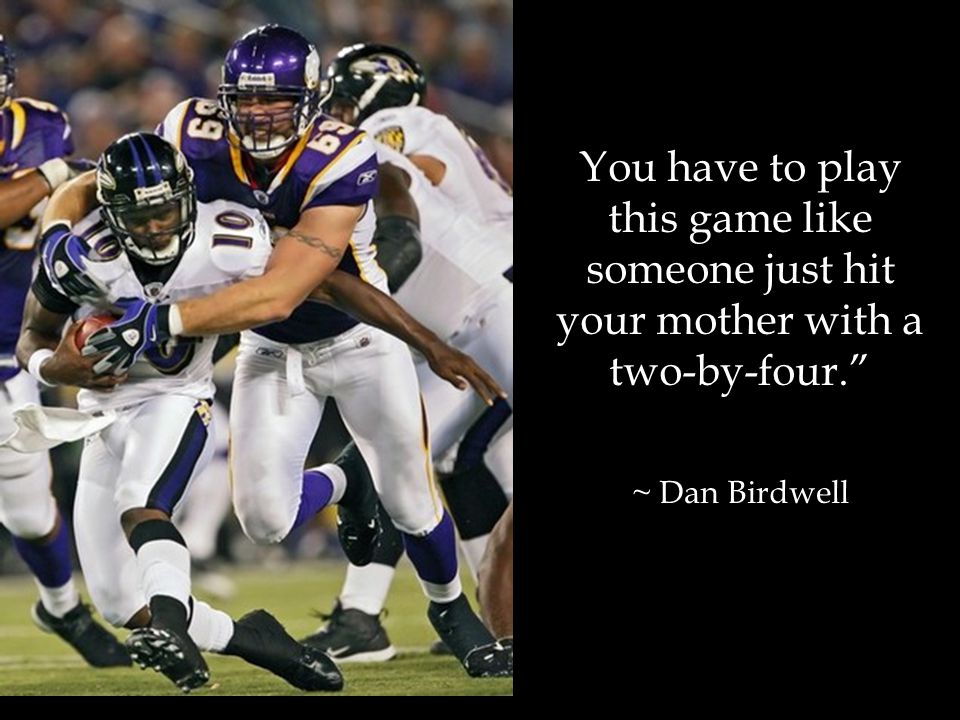 You have to play this game like someone just hit your mother with a two-by-four. ~ Dan Birdwell