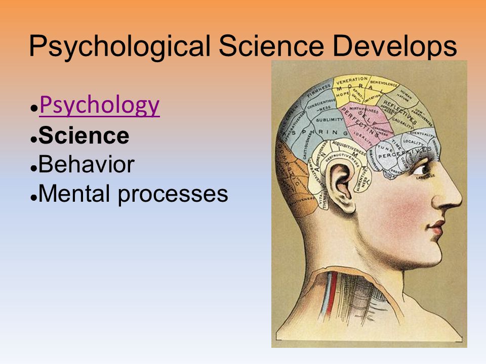 Psychological Science Develops ● Psychology Psychology ● Science ● Behavior ● Mental processes