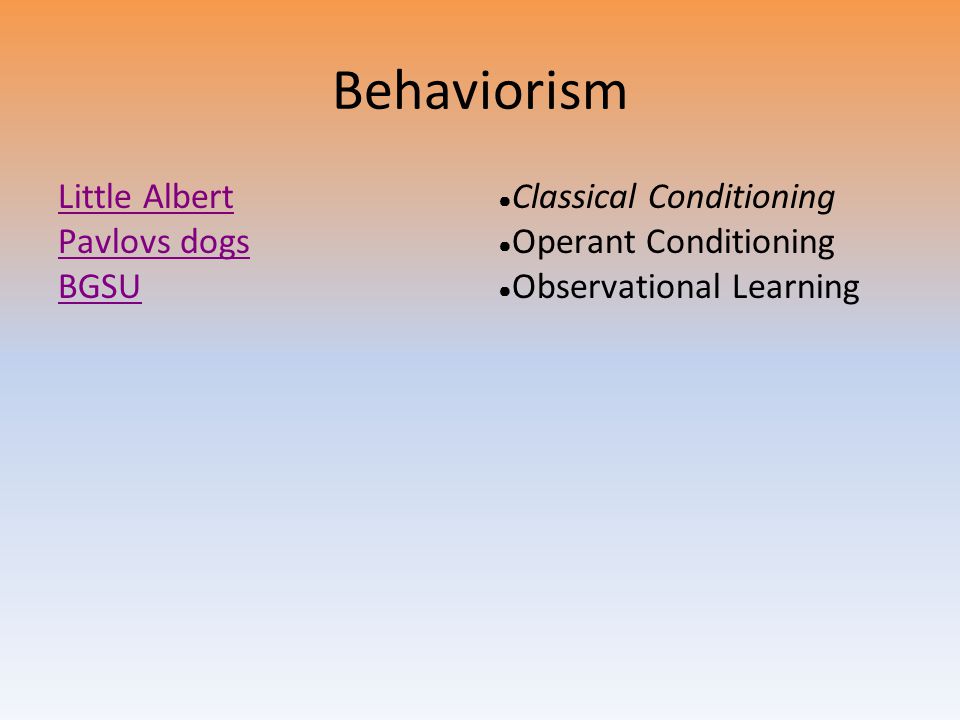 Behaviorism Little Albert Pavlovs dogs BGSU ● Classical Conditioning ● Operant Conditioning ● Observational Learning