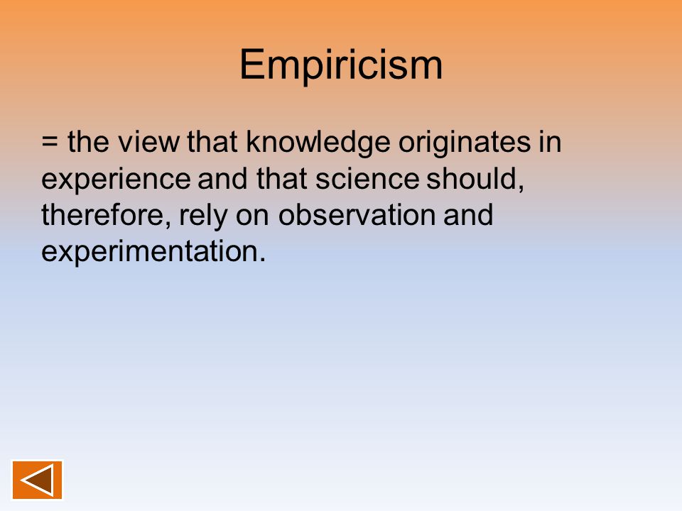 Empiricism = the view that knowledge originates in experience and that science should, therefore, rely on observation and experimentation.