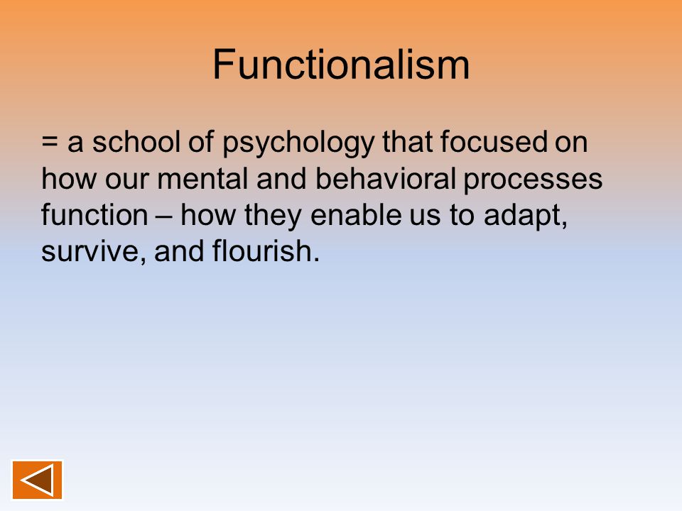 Functionalism = a school of psychology that focused on how our mental and behavioral processes function – how they enable us to adapt, survive, and flourish.