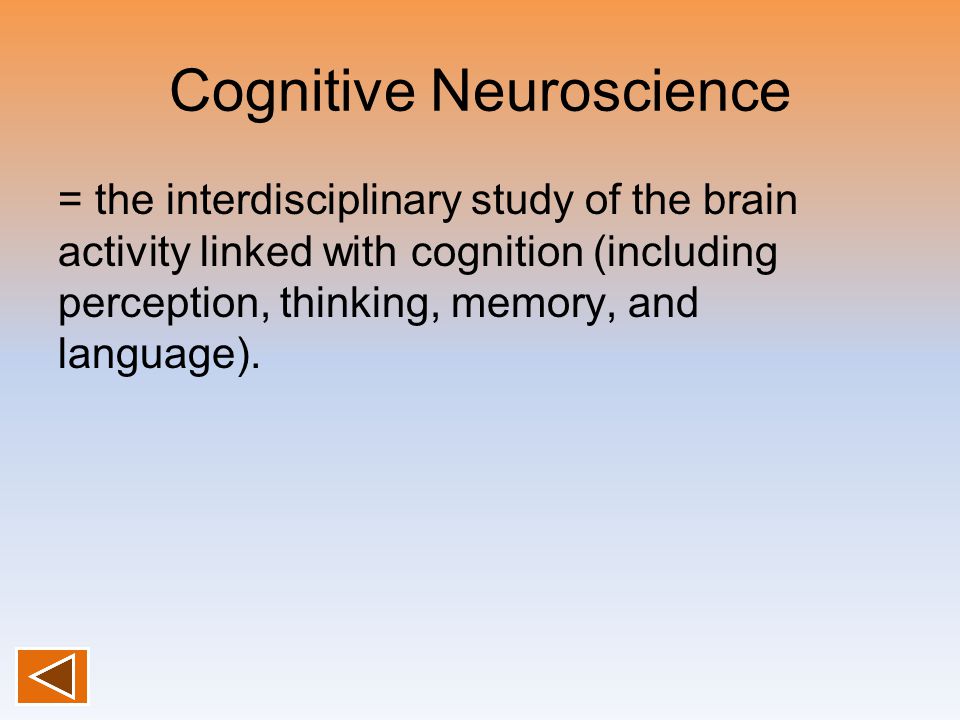 Cognitive Neuroscience = the interdisciplinary study of the brain activity linked with cognition (including perception, thinking, memory, and language).