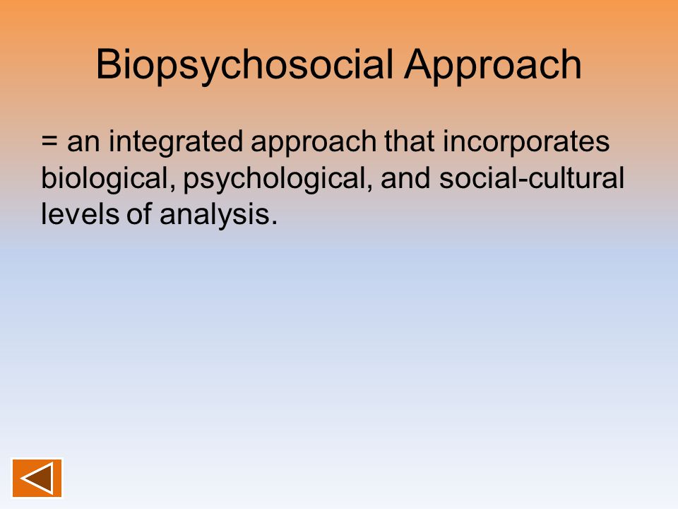 Biopsychosocial Approach = an integrated approach that incorporates biological, psychological, and social-cultural levels of analysis.