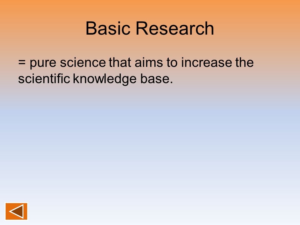 Basic Research = pure science that aims to increase the scientific knowledge base.
