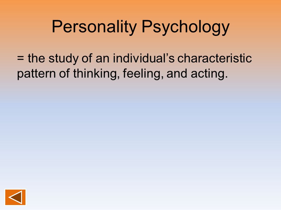 Personality Psychology = the study of an individual’s characteristic pattern of thinking, feeling, and acting.