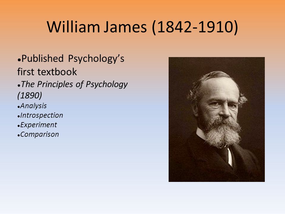 William James ( ) ● Published Psychology’s first textbook ● The Principles of Psychology (1890) ● Analysis ● Introspection ● Experiment ● Comparison