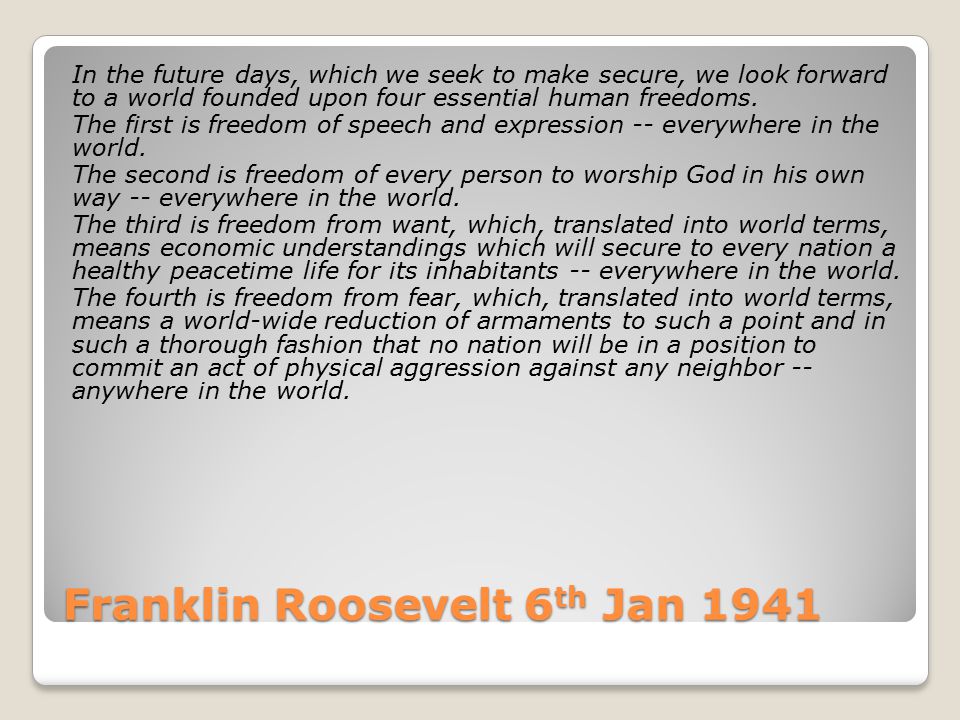 Franklin Roosevelt 6 th Jan 1941 In the future days, which we seek to make secure, we look forward to a world founded upon four essential human freedoms.