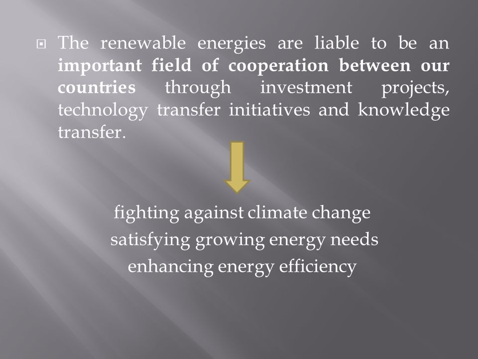  The renewable energies are liable to be an important field of cooperation between our countries through investment projects, technology transfer initiatives and knowledge transfer.