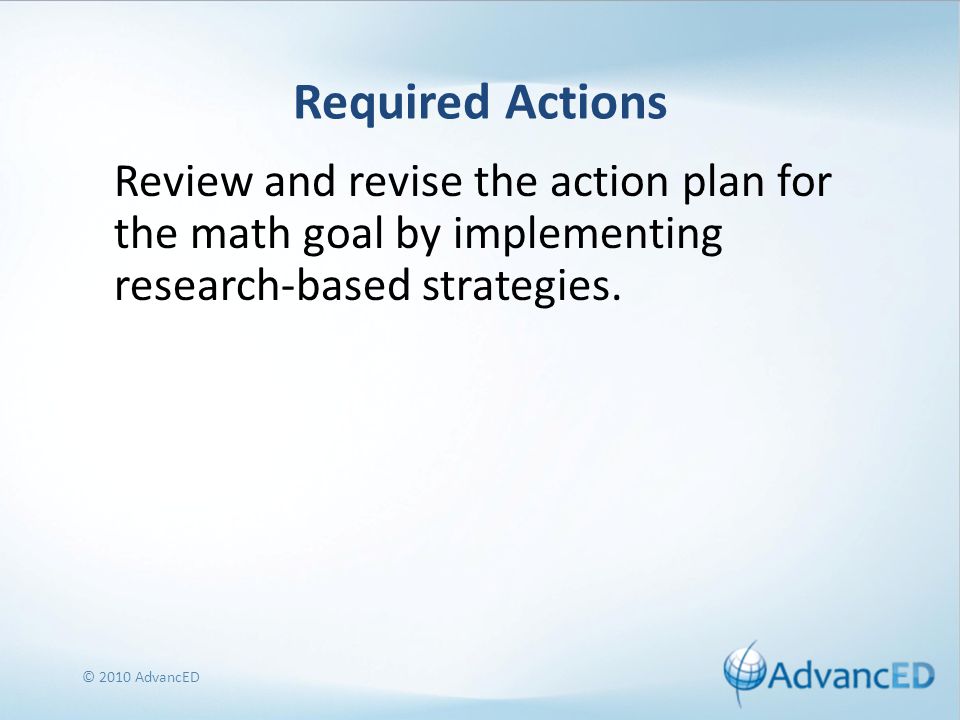 Required Actions Review and revise the action plan for the math goal by implementing research-based strategies.
