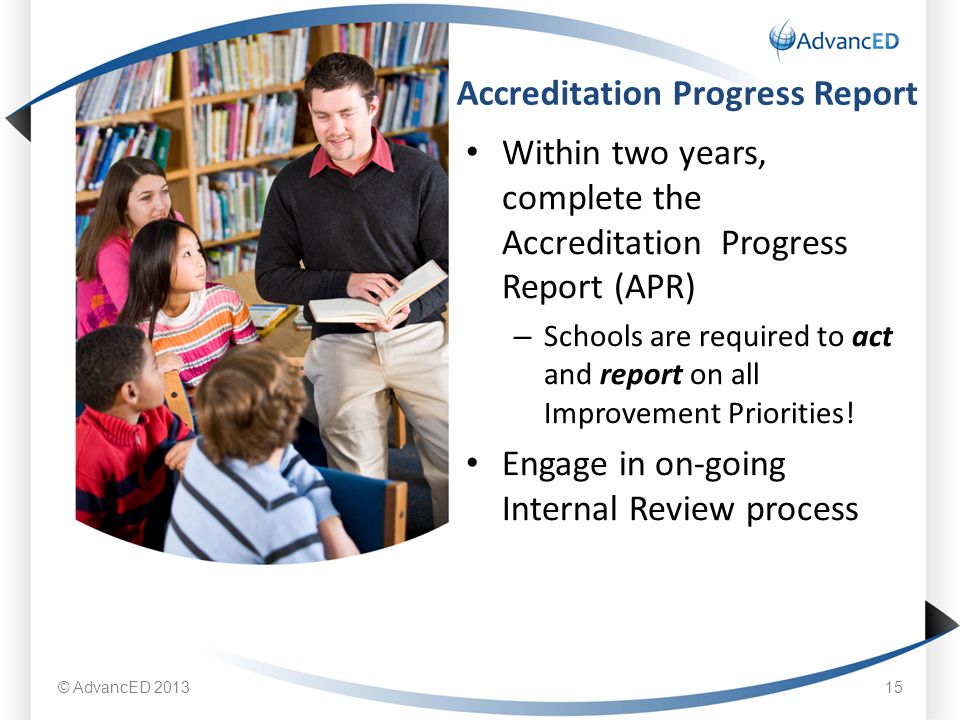 Within two years, complete the Accreditation Progress Report (APR) – Schools are required to act and report on all Improvement Priorities.