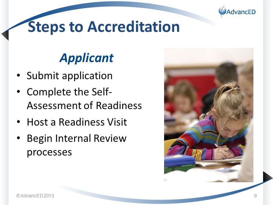 Applicant Submit application Complete the Self- Assessment of Readiness Host a Readiness Visit Begin Internal Review processes Steps to Accreditation © AdvancED 20139